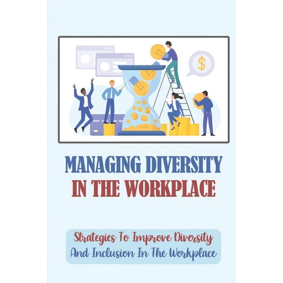 Managing Diversity In The Workplace: Strategies To Improve Diversity And Inclusion In The Workplace: Workplace Diversity