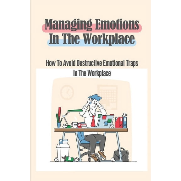 Managing Emotions In The Workplace: How To Avoid Destructive Emotional Traps In The Workplace: (Paperback) by Cristen Coplen