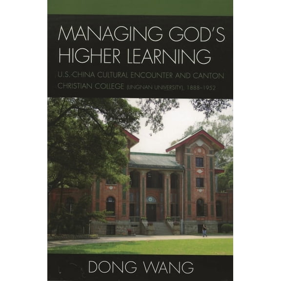 Managing God's Higher Learning : U.S.-China Cultural Encounter and Canton Christian College (Lingnan University), 1888-1952 (Hardcover)