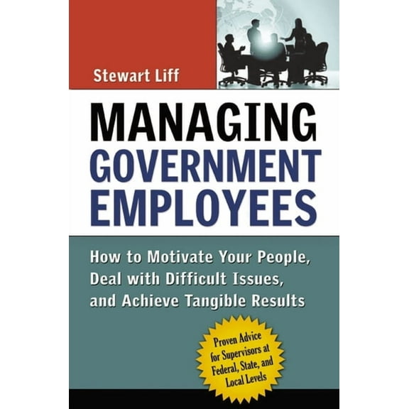 Managing Government Employees: How to Motivate Your People, Deal with Difficult Issues, and Achieve Tangible Results, (Paperback)