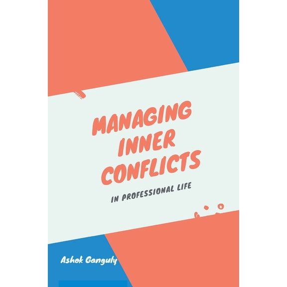 Managing Inner Conflicts: In Professional Life Paperback 9389620600 9789389620603 Ashok Ganguly