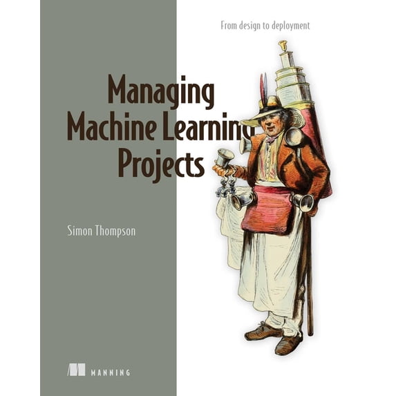 Managing Machine Learning Projects: From Design to Deployment, (Paperback)