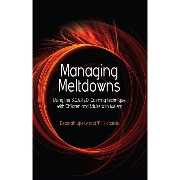 Managing Meltdowns: Using the S.C.A.R.E.D. Calming Technique with Children and Adults with Autism, (Paperback)