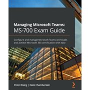 Managing Microsoft Teams MS-700 Exam Guide Configure and manage Microsoft Teams workloads and achieve Microsoft 365 cer, Paperback