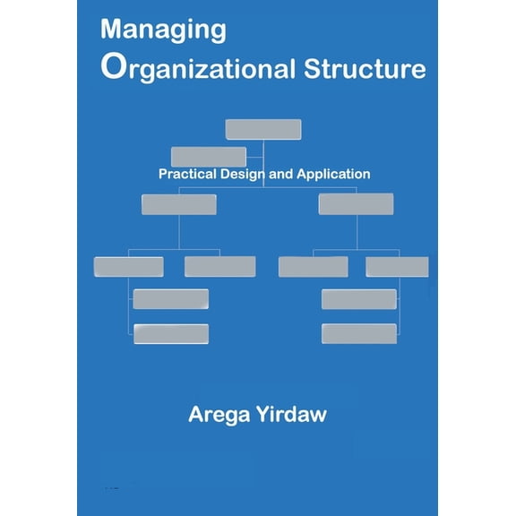 Managing Organizational Structure: Practical Design and Application, (Paperback)