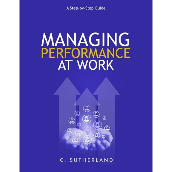 Managing Performance at Work:: A step-by-step guide (Paperback) by C Sutherland