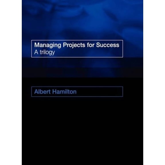 Managing Projects for Success: A Trilogy (Paperback)