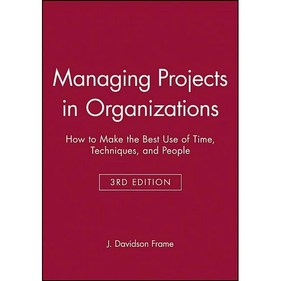 Managing Projects in Organizations: How to Make the Best Use of Time, Techniques, and People, (Paperback)