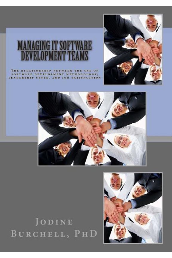 Managing IT Software Development Teams: The relationship between the use of software development methodology, leadership style, and job satisfaction (Paperback)