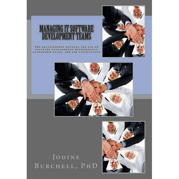 Managing IT Software Development Teams: The relationship between the use of software development methodology, leadership style, and job satisfaction (Paperback)