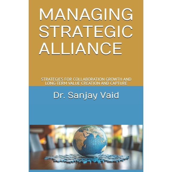 Managing Strategic Alliance: Strategies for Collaboration Growth and Long-Term Value Creation and Capture, (Paperback)