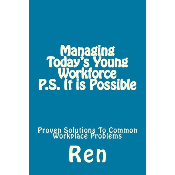 Managing Today's Young Workforce P.S. It Is Possible: Proven Solutions To Common Workplace Problems, (Paperback)