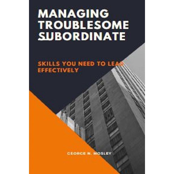 Managing Troublesome subordinate: skills you need to lead effectively, (Paperback)