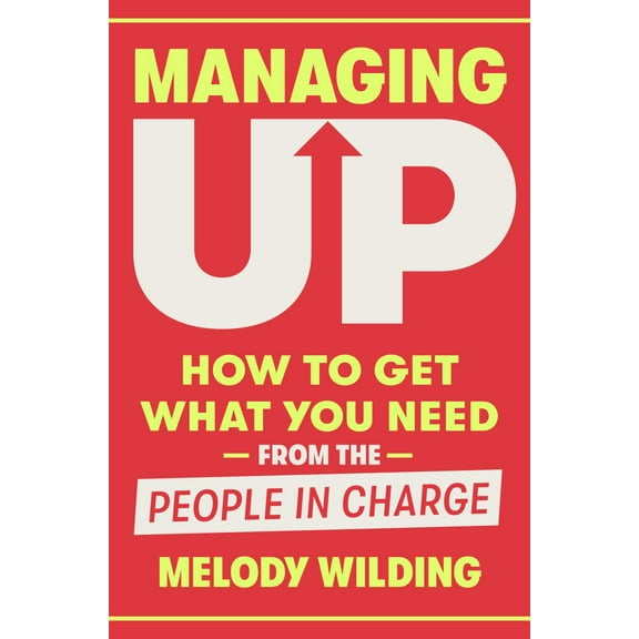 Melody Wilding: Managing Up: How to Get What You Need from the People in Charge (Hardcover)