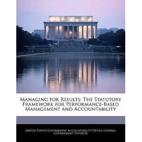 Managing for Results: The Statutory Framework for Performance-Based Management and Accountability Paperback