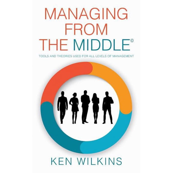 Managing from the Middle: Tools and Theories Used for All Levels of Management, (Hardcover)