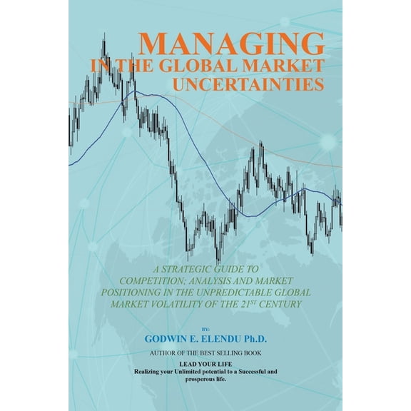 Managing in the Global Market Uncertainty: A Strategic Guide to Competitive Strategic Analysis, Market Positioning and I, (Paperback)