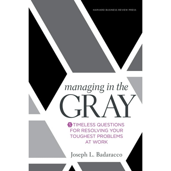 Managing in the Gray: Five Timeless Questions for Resolving Your Toughest Problems at Work, (Hardcover)