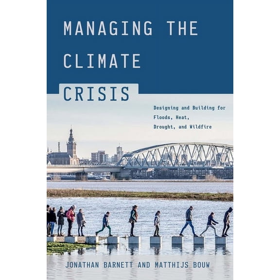 Managing the Climate Crisis: Designing and Building for Floods, Heat, Drought, and Wildfire, (Paperback)