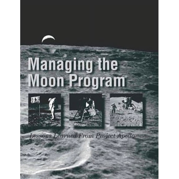Managing the Moon Program : Lessons Learned from Project Apollo
