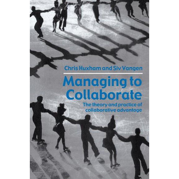 Managing to Collaborate: The Theory and Practice of Collaborative Advantage, (Paperback)