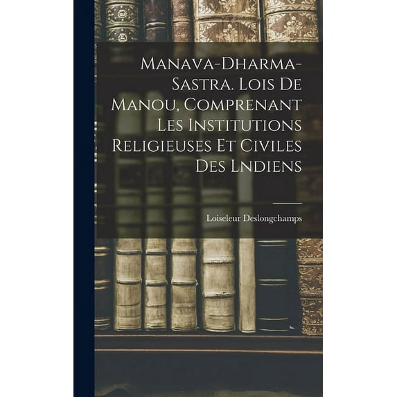 Manava-Dharma-Sastra. Lois De Manou, Comprenant Les Institutions Religieuses Et Civiles Des Lndiens (Hardcover)