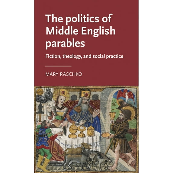 Manchester Medieval Literature and Cultu The Politics of Middle English Parables: Fiction, Theology, and Social Practice, (Hardcover)