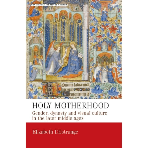 Manchester Medieval Studies Holy Motherhood: Gender, Dynasty and Visual Culture in the Later Middle Ages, Book 11, (Paperback)