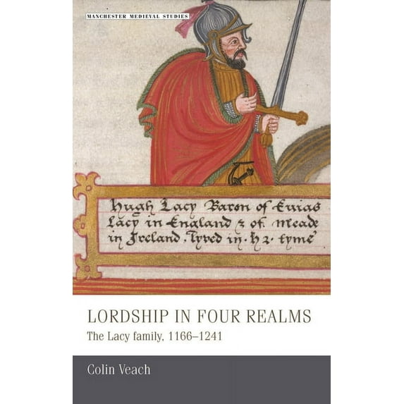 Manchester Medieval Studies Lordship in Four Realms CB: The Lacy Family, 11661241, Book 12, (Hardcover)