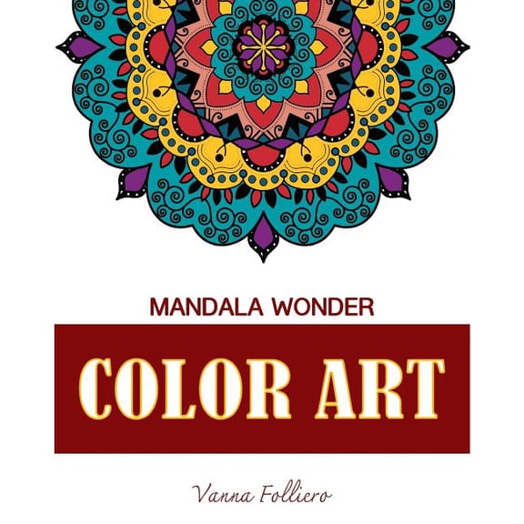 Mandala Wonder: COLOR ART: Explore the world of mandala in this unique and spiritual coloring book . Fill in the designs with reds, ye