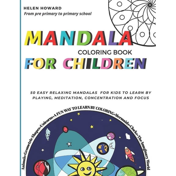 Mandala coloring book for children. 50 easy relaxing mandalas for kids to teach by playing, meditation, concentration and focus. Fun way to learn by coloring animals, geometric shapes, unicorns, and the imaginary world from pre primary to primary school. (Paperback)