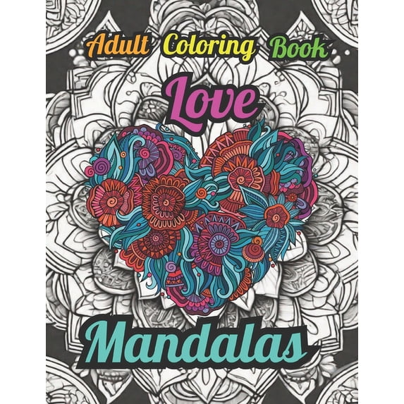 Mandalas: Anxiety & Stress Relieving Coloring Books: Love Mandalas: A Love Themed Anxiety & Stress Relieving Adult Coloring Book (Paperback)