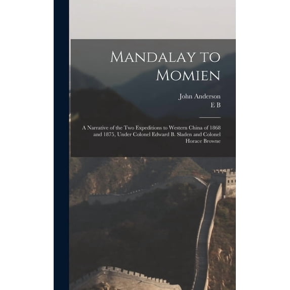 Mandalay to Momien: A Narrative of the two Expeditions to Western China of 1868 and 1875, Under Colonel Edward B. Sladen, (Hardcover)