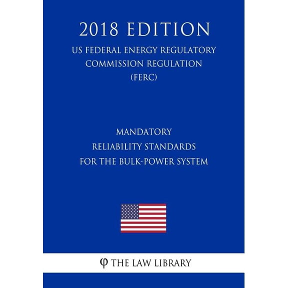 Mandatory Reliability Standards for the Bulk-Power System US Federal Energy Regulatory Commission Regulation FERC 2018 Edition Paperback 172786543X 9781727865431 The Law Library