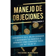 Manejo de Objeciones Convi rtete en el Mejor Cerrador e Incrementa Tus Ingresos al Aprender C mo Convertir Todos Los &q, Paperback