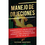 Manejo de Objeciones Convi rtete en el Mejor Cerrador e Incrementa Tus Ingresos al Aprender C mo Convertir Todos Los &q, Paperback