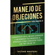 Manejo de Objeciones Convi rtete en el Mejor Cerrador e Incrementa Tus Ingresos al Aprender C mo Convertir Todos Los &q, Paperback