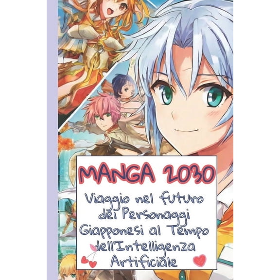 Manga 2030 Viaggio nel futuro dei Personaggi Giapponesi al Tempo dell'Intelligenza Artificiale: Un'Analisi Approfondita tra Storia, Economia e Sapienza Manga nell'Era dell'IA. Tra Cambiamenti Storici,