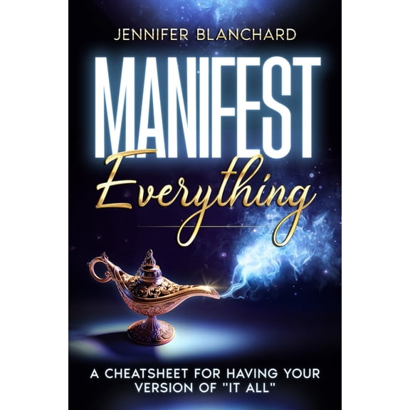 Manifesting Simplified Manifest Everything: A Cheatsheet For Having Your Version of "It All", (Paperback)