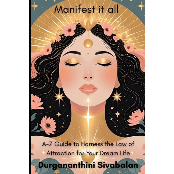 Manifest It All: A-Z Guide To Harness The Law Of Attraction For Your Dream Life, (Paperback)