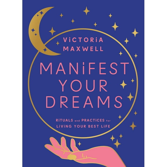 Manifest Your Dreams: Rituals and Practices for Living Your Best Life, (Hardcover)