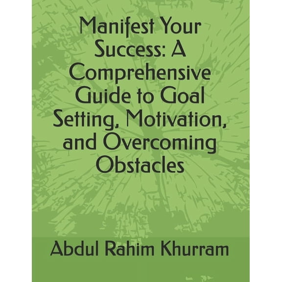 Manifest Your Success: A Comprehensive Guide to Goal Setting, Motivation, and Overcoming Obstacles, (Paperback)