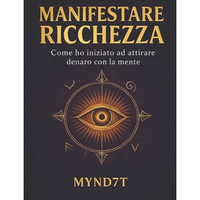 Manifestare Ricchezza: Come ho iniziato ad attirare denaro con la mente, (Paperback)