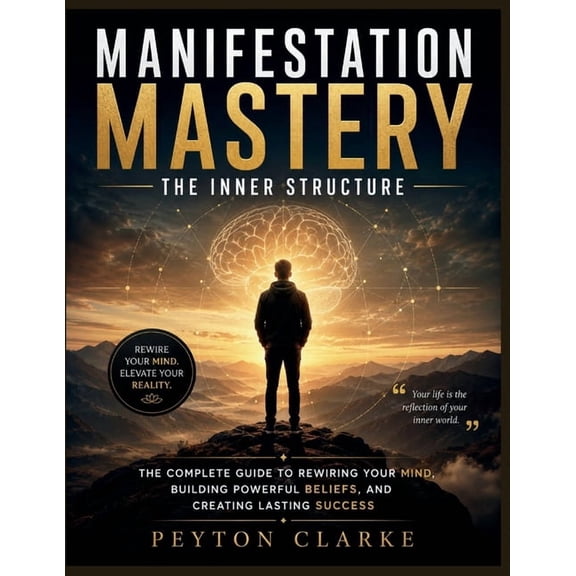 Manifestation Mastery: The Inner Structure: The Complete Guide to Rewiring Your Mind, Building Powerful Beliefs, and Cre, (Paperback)