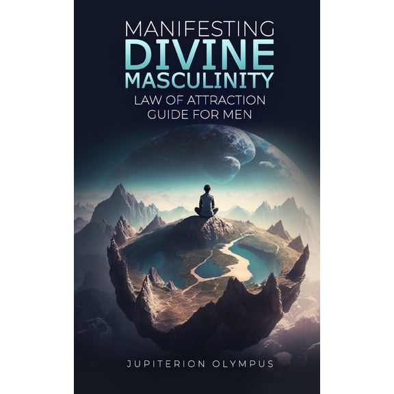 Manifesting Divine Masculinity: Law of Attraction Guide for Men, (Paperback)