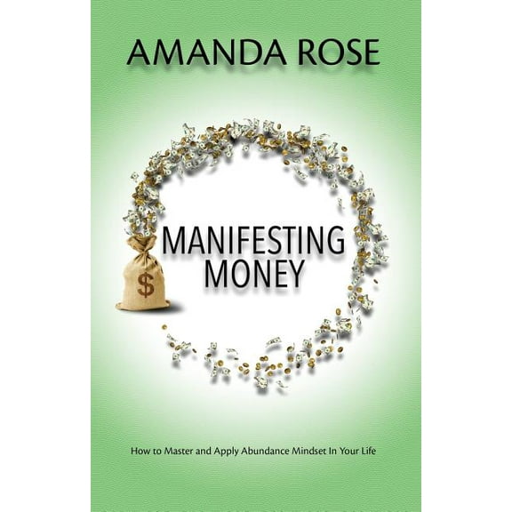 Manifesting Money: How to Master and Apply Abundance Mindset in Your Life