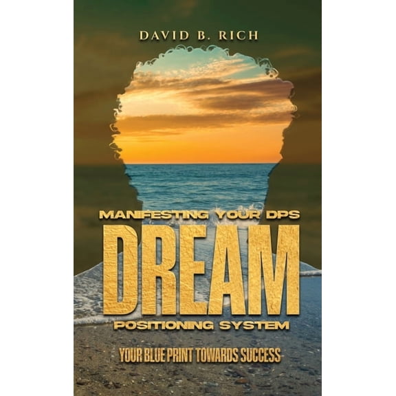 Manifesting Your DPS Dream Positioning System: Your Blueprint Towards Success, (Hardcover)