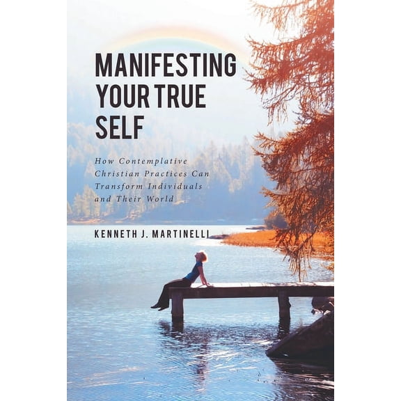 Manifesting Your True Self: How Contemplative Christian Practices Can Transform Individuals and Their World, (Paperback)