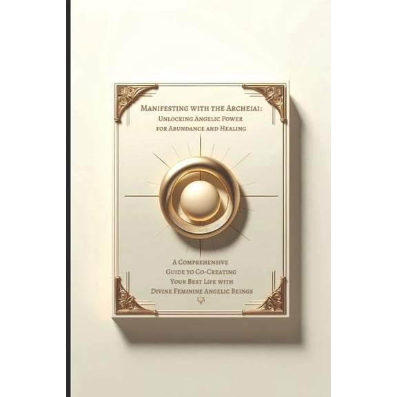 Manifesting with the Archeiai: Unlocking Angelic Power for Abundance and Healing: A Comprehensive Guide to Co-Creating Y, (Paperback)