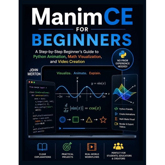 ManimCE For Beginners: A Step-by-Step Beginner's Guide to Python Animation, Math Visualization, and Video Creation, (Paperback)